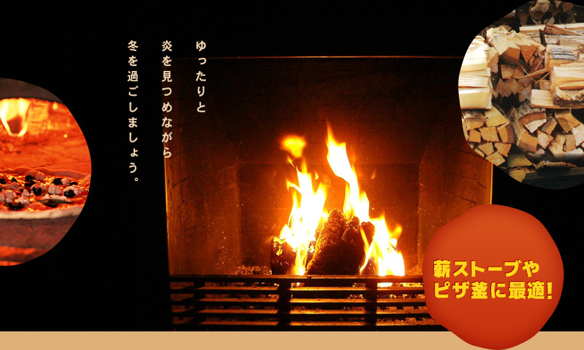 ゆったりと炎を見つめながら冬を過ごしましょう。薪ストーブやピザ釜に最適！