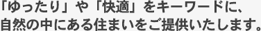 「ゆったり」や「快適」をキーワードに、自然の中にある住まいをご提供いたします。